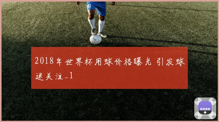 2018年世界杯用球价格曝光 引发球迷关注_1