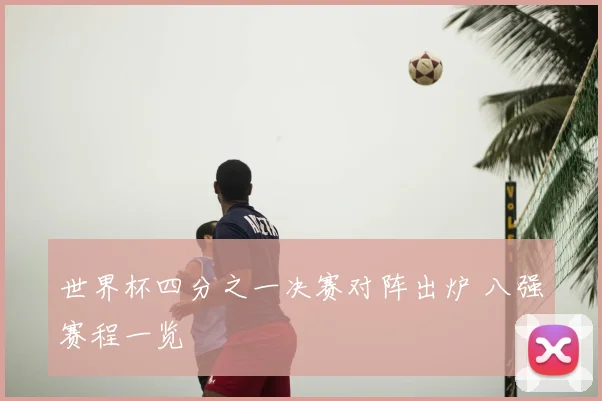 世界杯四分之一决赛对阵出炉 八强赛程一览