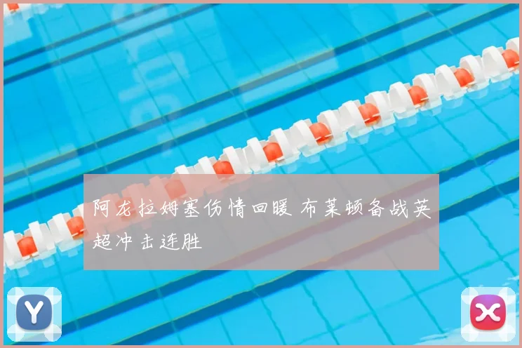 阿龙拉姆塞伤情回暖 布莱顿备战英超冲击连胜