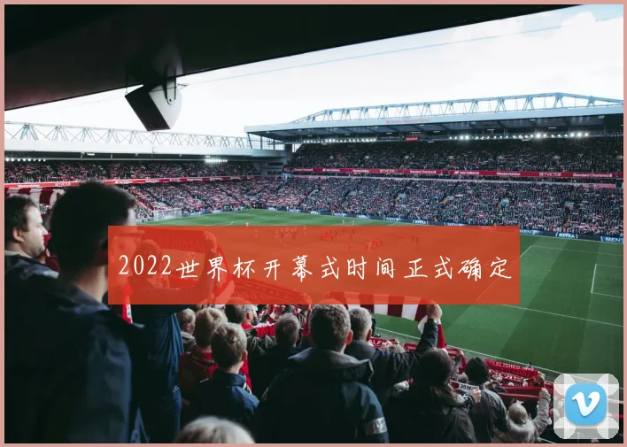 2022世界杯开幕式时间正式确定