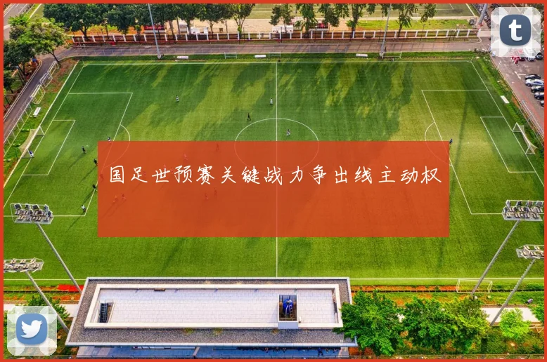 国足世预赛关键战力争出线主动权