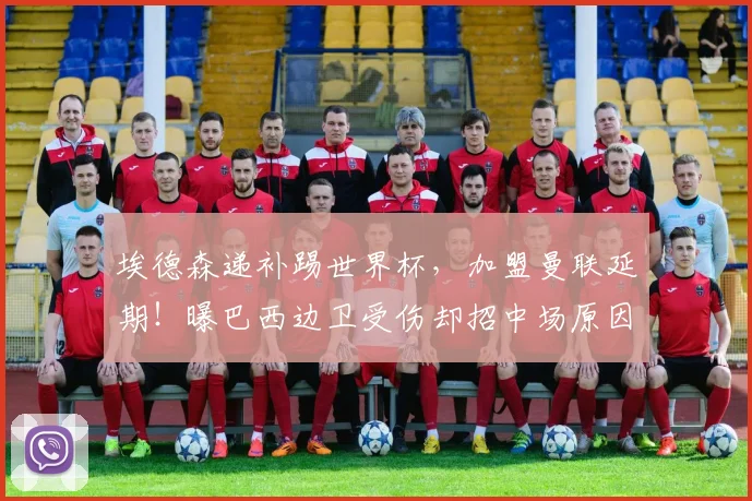 埃德森递补踢世界杯,加盟曼联延期!曝巴西边卫受伤却招中场原因