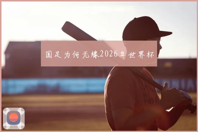 国足为何无缘2026年世界杯