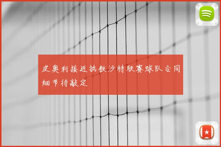 皮奥利接近执教沙特联赛球队合同细节待敲定