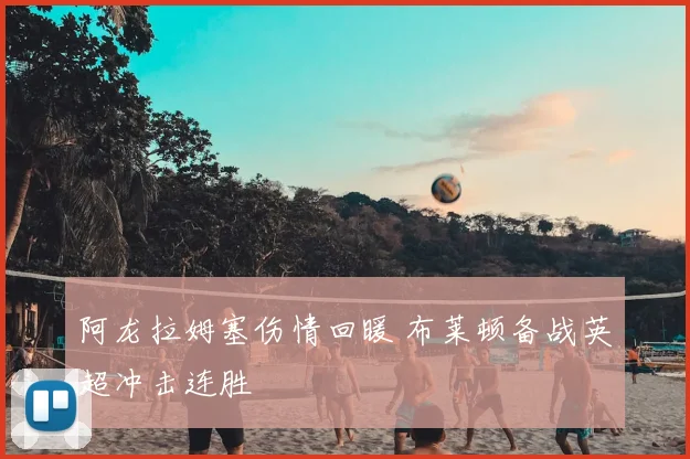 阿龙拉姆塞伤情回暖 布莱顿备战英超冲击连胜