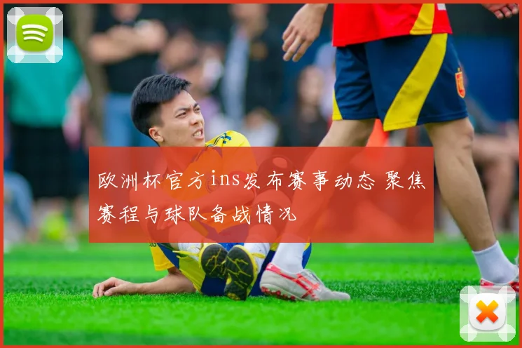欧洲杯官方ins发布赛事动态 聚焦赛程与球队备战情况