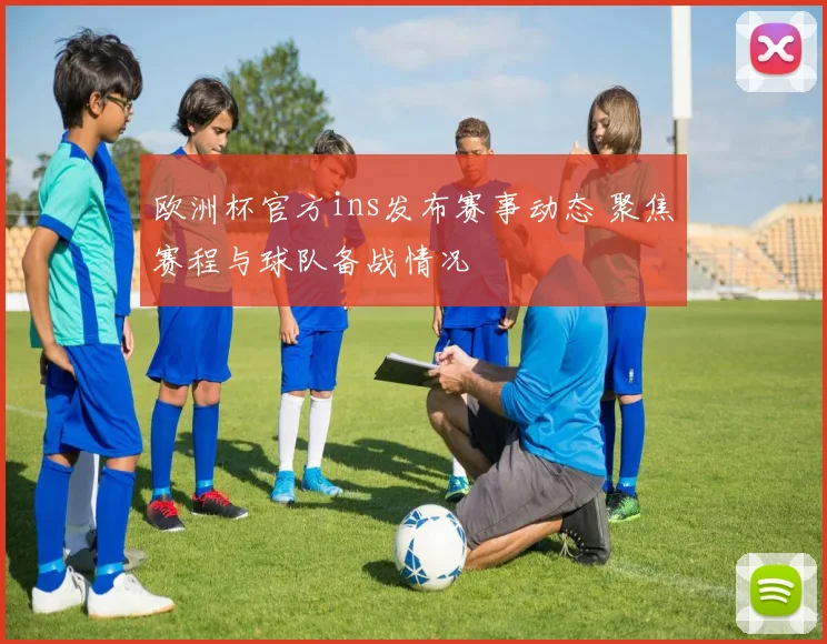欧洲杯官方ins发布赛事动态 聚焦赛程与球队备战情况