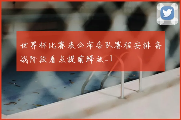 世界杯比赛表公布各队赛程安排 备战阶段看点提前释放_1