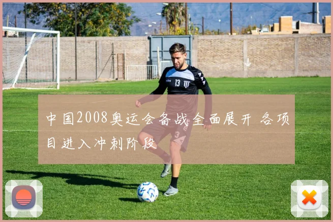 中国2008奥运会备战全面展开 各项目进入冲刺阶段