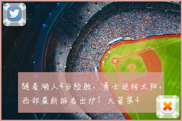 随着湖人4分险胜,勇士逆转太阳,西部最新排名出炉!火箭第4