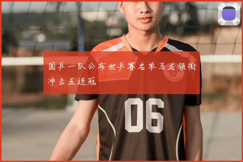 国乒一队公布世乒赛名单马龙领衔冲击五连冠
