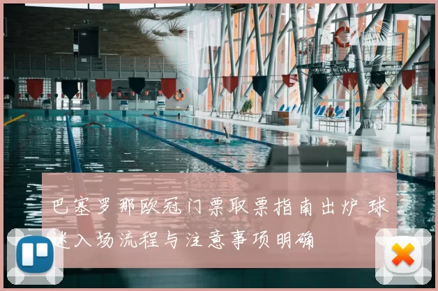 巴塞罗那欧冠门票取票指南出炉 球迷入场流程与注意事项明确