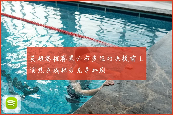 英超赛程赛果公布多场对决提前上演焦点战积分竞争加剧