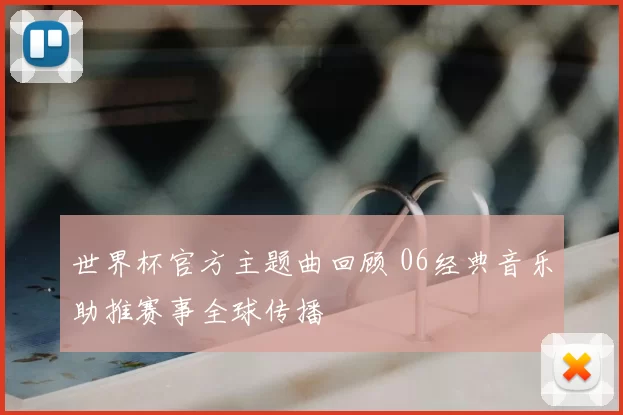 世界杯官方主题曲回顾 06经典音乐助推赛事全球传播