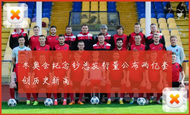 冬奥会纪念钞总发行量公布两亿套创历史新高