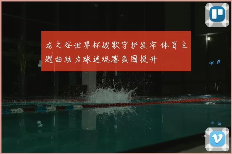 龙之谷世界杯战歌守护发布 体育主题曲助力球迷观赛氛围提升