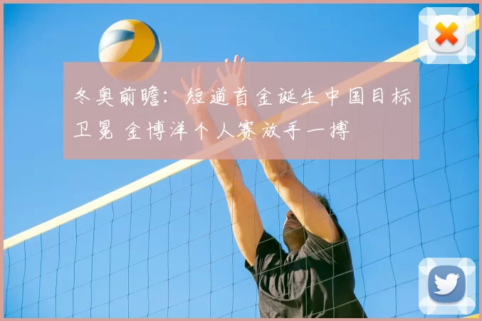 冬奥前瞻：短道首金诞生中国目标卫冕 金博洋个人赛放手一搏