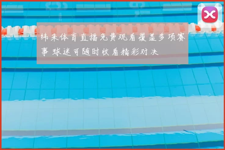 纬来体育直播免费观看覆盖多项赛事 球迷可随时收看精彩对决