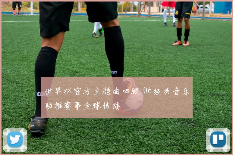 世界杯官方主题曲回顾 06经典音乐助推赛事全球传播
