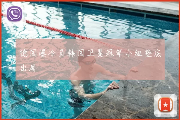 德国爆冷负韩国卫冕冠军小组垫底出局
