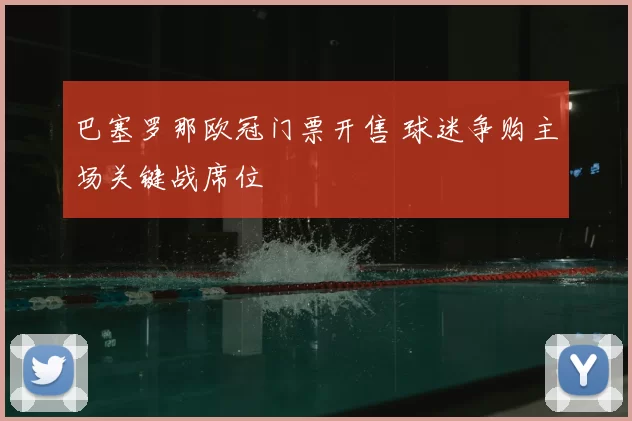 巴塞罗那欧冠门票开售 球迷争购主场关键战席位