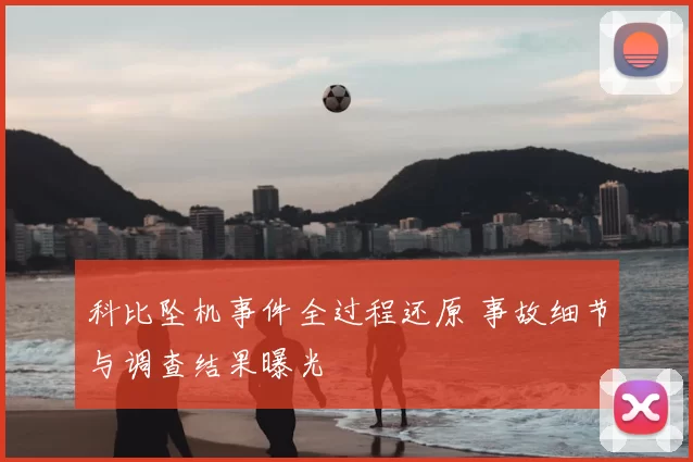 科比坠机事件全过程还原 事故细节与调查结果曝光