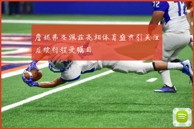 詹妮弗洛佩兹亮相体育盛典引关注后续行程受瞩目