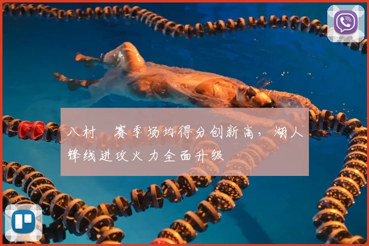 八村塁赛季场均得分创新高，湖人锋线进攻火力全面升级