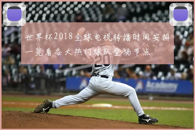 世界杯2018全球电视转播时间安排一览看各大热门球队登场节点