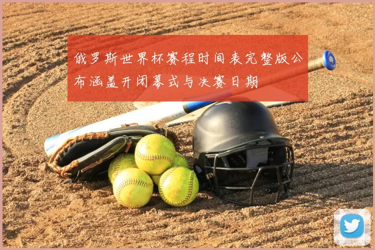 俄罗斯世界杯赛程时间表完整版公布涵盖开闭幕式与决赛日期