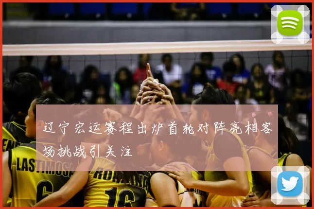 辽宁宏运赛程出炉首轮对阵亮相客场挑战引关注