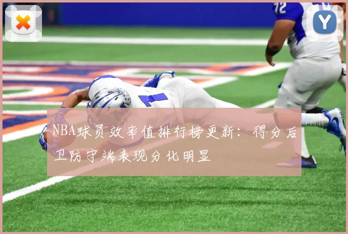 NBA球员效率值排行榜更新：得分后卫防守端表现分化明显
