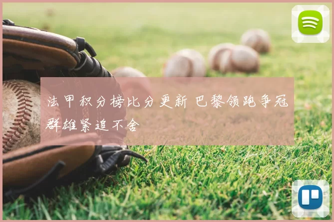 法甲积分榜比分更新 巴黎领跑争冠群雄紧追不舍