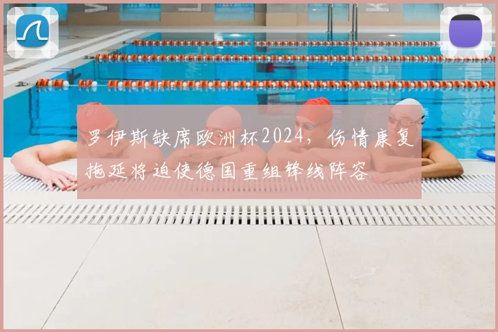 罗伊斯缺席欧洲杯2024，伤情康复拖延将迫使德国重组锋线阵容