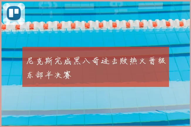 尼克斯完成黑八奇迹击败热火晋级东部半决赛