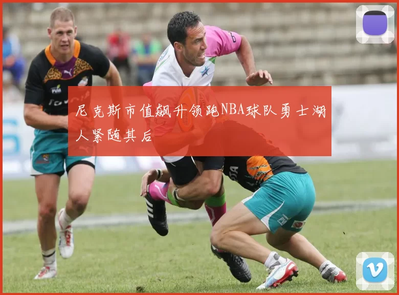 尼克斯市值飙升领跑NBA球队勇士湖人紧随其后