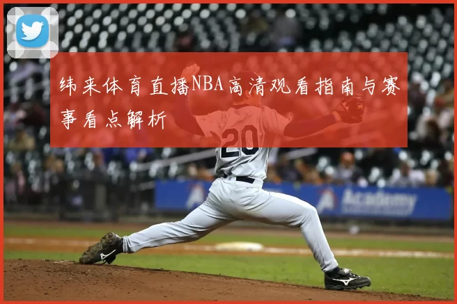 纬来体育直播NBA高清观看指南与赛事看点解析