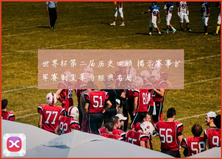 世界杯第二届历史回顾 揭示赛事扩军赛制变革与经典名局