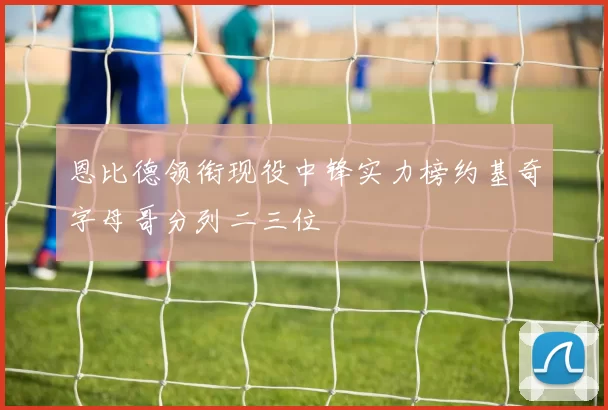 恩比德领衔现役中锋实力榜约基奇字母哥分列二三位