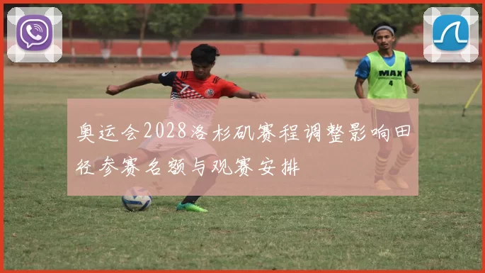 奥运会2028洛杉矶赛程调整影响田径参赛名额与观赛安排