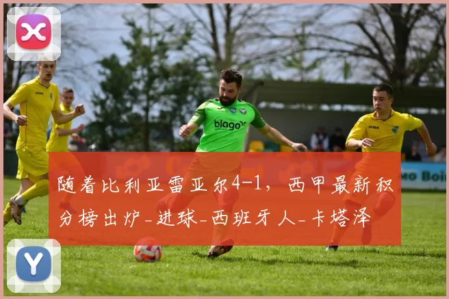 随着比利亚雷亚尔4-1，西甲最新积分榜出炉_进球_西班牙人_卡塔泽